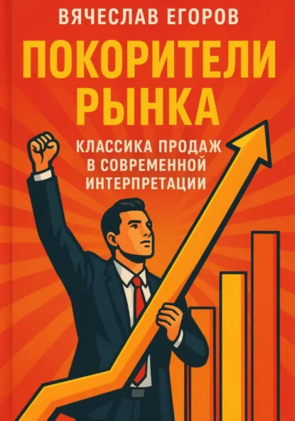 Обложка книги Покорители рынка. Классика продаж в современной интерпретации, Вячеслав Александрович Егоров