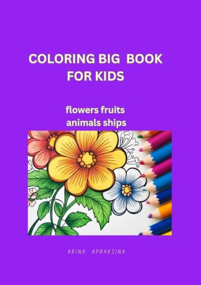 

Coloring Big Book for Kids. Flowers, fruites, animals, ships