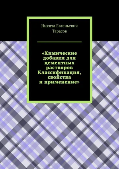 Обложка книги Химические добавки для цементных растворов. Классификация, свойства и применение, Никита Евгеньевич Тарасов