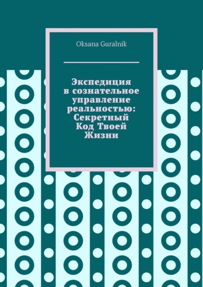 Экспедиция в сознательное управление реальностью: Секретный Код Твоей Жизни
