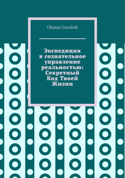 Обложка книги Экспедиция в сознательное управление реальностью: Секретный Код Твоей Жизни, Oksana Guralnik