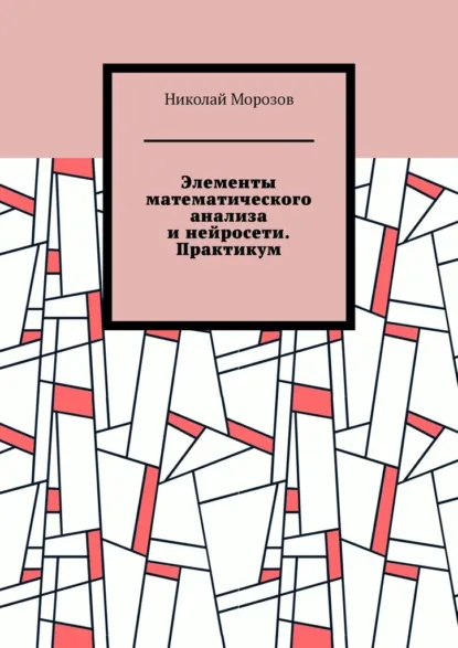 Обложка книги Элементы математического анализа и нейросети. Практикум, Николай Петрович Морозов