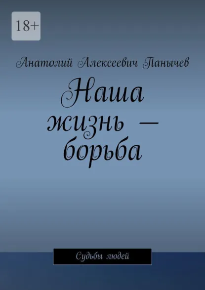 Обложка книги Наша жизнь – борьба. Судьбы людей, Анатолий Алексеевич Панычев