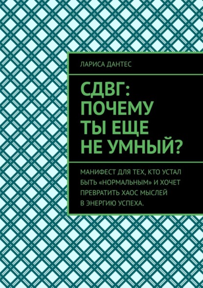 СДВГ: почему ты еще не умный? Манифест для тех, кто устал быть «нормальным» и хочет превратить хаос мыслей в энергию успеха.