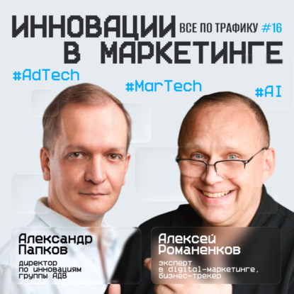 Инновации в маркетинге #16 / Александр Папков, АДВ / #AdTech #MarTech #AI / Подкаст «Всë по трафику»