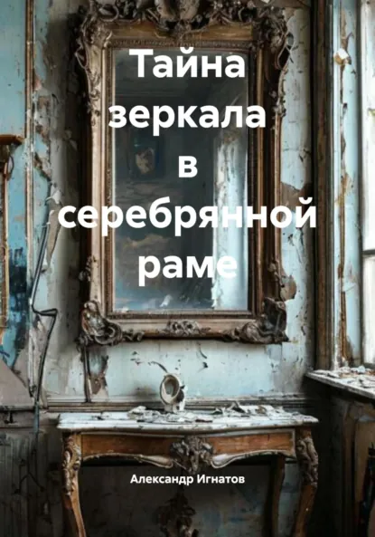 Обложка книги Тайна зеркала в серебрянной раме, Александр Сергеевич Игнатов