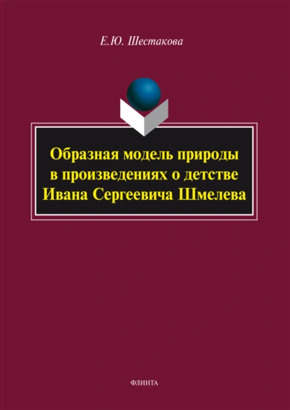 Обложка книги Образная модель природы в произведениях о детстве Ивана Сергеевича Шмелева, Е. Ю. Шестакова