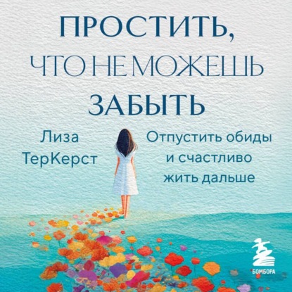 

Простить, что не можешь забыть. Отпустить обиды и счастливо жить дальше