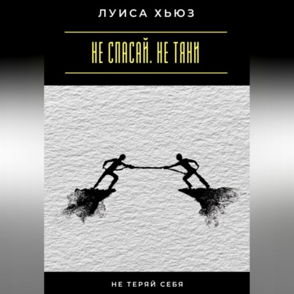 

Не спасай. Не тяни. Не теряй себя