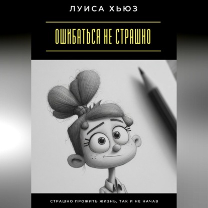 

Ошибаться не страшно. Страшно прожить жизнь, так и не начав