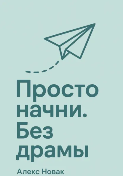 Обложка книги Просто начни. Без драмы, Алекс Новак