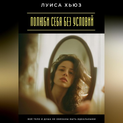 Полюби себя без условий. Твоё тело и душа не обязаны быть идеальными