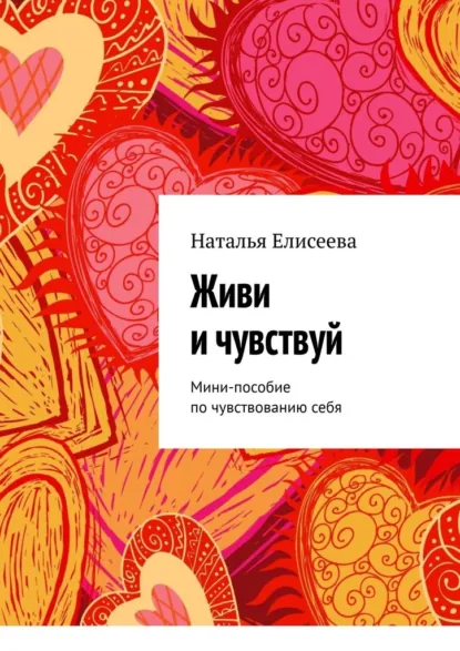 Обложка книги Живи и чувствуй. Мини-пособие по чувствованию себя, Наталья Елисеева