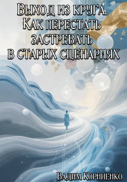 Обложка книги Выход из круга. Как перестать застревать в старых сценариях, Вадим Михайлович Корниенко