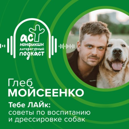 Глеб Мойсеенко. Тебе ЛАЙк: советы по воспитанию и дрессировке собак