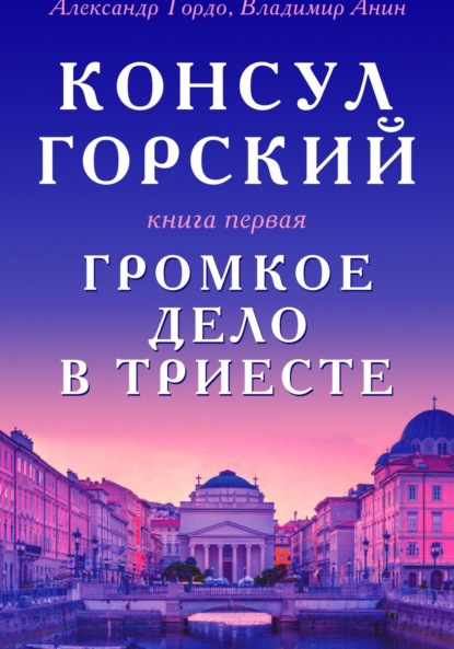 Консул Горский. Громкое дело в Триесте