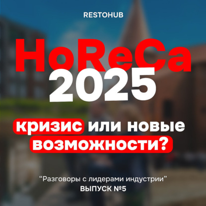 HoReCa 2025. Кризис или новые возможности?