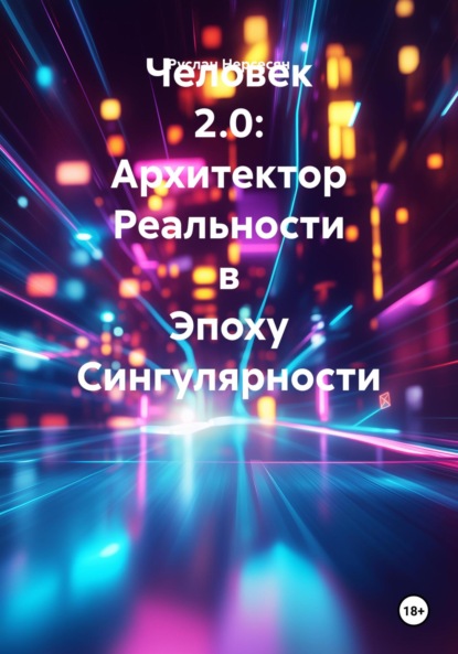 Человек 2.0: Архитектор Реальности в Эпоху Сингулярности