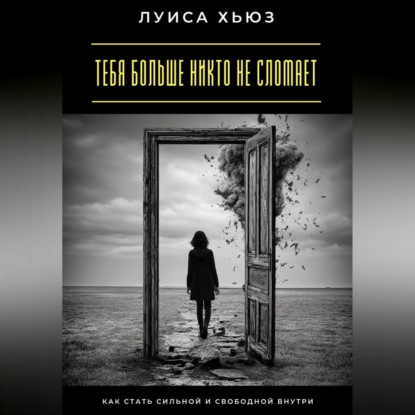 Тебя больше никто не сломает. Как стать сильной и свободной внутри