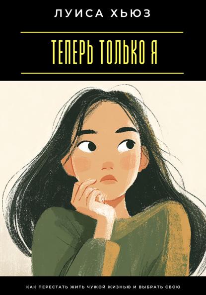 Теперь только я. Как перестать жить чужой жизнью и выбрать свою