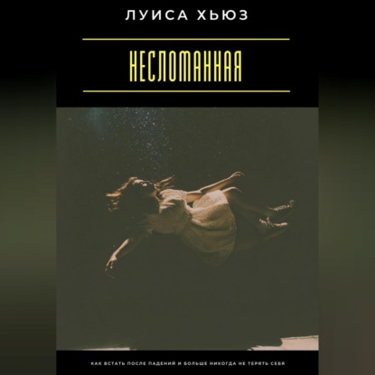 

Несломанная. Как встать после падений и больше никогда не терять себя