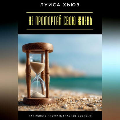 

Не проморгай свою жизнь. Как успеть прожить главное вовремя