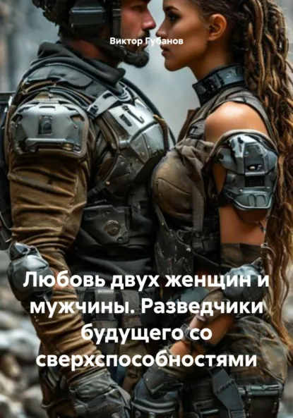 Обложка книги Любовь двух женщин и мужчины. Разведчики будущего со сверхспособностями, Виктор Федорович Губанов