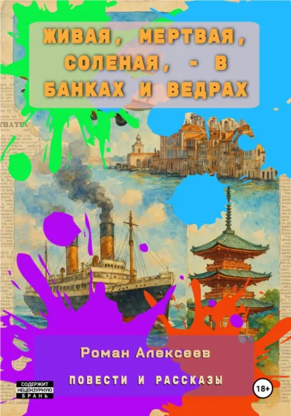 Обложка книги Живая, мертвая, соленая, – в банках и ведрах. повести и рассказы, Роман Сергеевич Алексеев