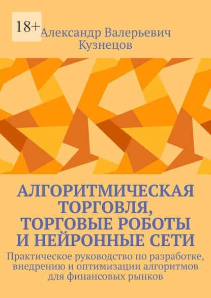 

Алгоритмическая торговля, торговые роботы и нейронные сети. Практическое руководство по разработке, внедрению и оптимизации алгоритмов для финансовых рынков