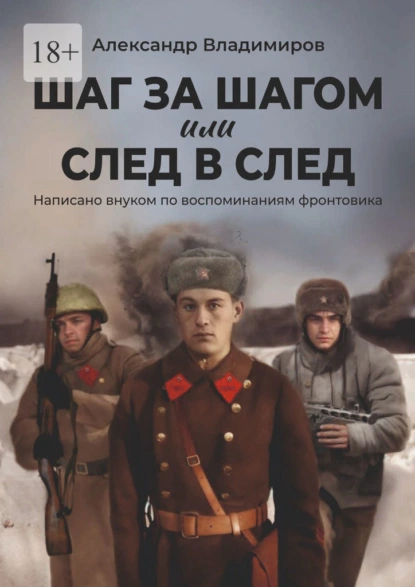 Обложка книги Шаг за шагом или след в след. Написано внуком по воспоминаниям фронтовика, Александр Владимиров