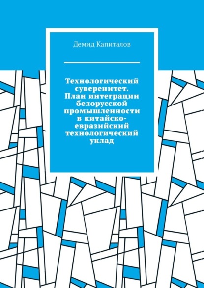 

Технологический суверенитет. План интеграции белорусской промышленности в китайско-евразийский технологический уклад