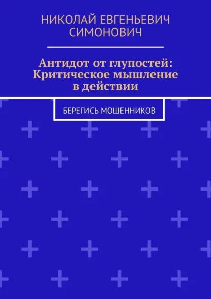 Обложка книги Антидот от глупостей: Критическое мышление в действии. Берегись мошенников, Николай Евгеньевич Симонович