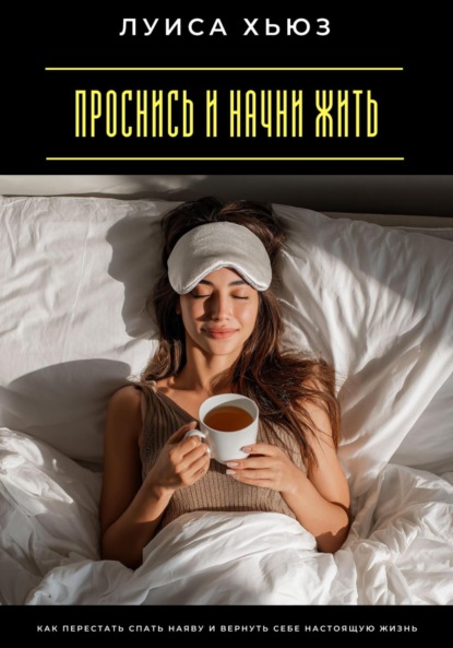 

Проснись и начни жить. Как перестать спать наяву и вернуть себе настоящую жизнь