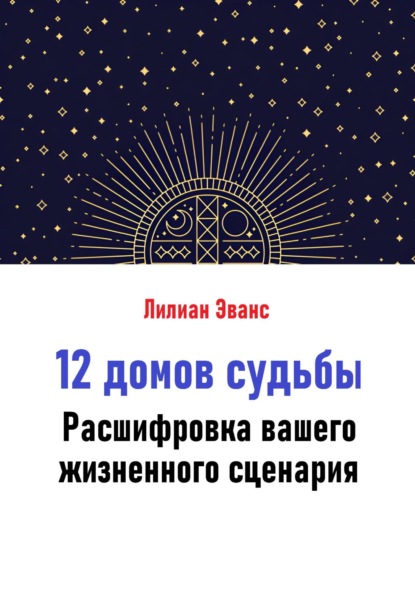 12 домов судьбы. Расшифровка вашего жизненного сценария
