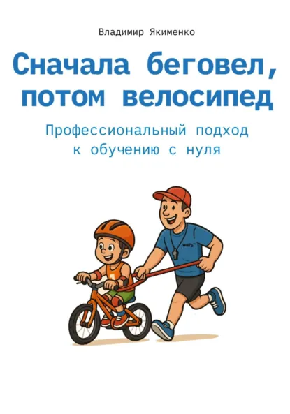 Обложка книги Сначала беговел, потом велосипед. Профессиональный подход к обучению с нуля, Владимир Витальевич Якименко