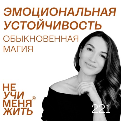 221. Эмоциональная устойчивость: обыкновенная магия (с научным исследователем и топ-подкастером Аней Проворной)