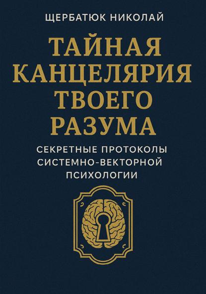

Тайная канцелярия твоего разума: Секретные протоколы системно-векторной психологии