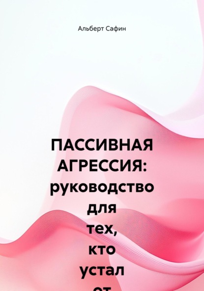 ПАССИВНАЯ АГРЕССИЯ: руководство для тех, кто устал от намеков, и тех, кто боится говорить прямо