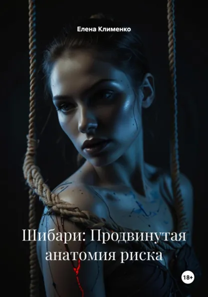Обложка книги Шибари: Продвинутая анатомия риска, Елена Клименко