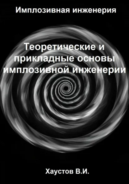 Обложка книги Имплозивная инженерия: Теоретические и прикладные основы имплозивной инженерии, Владимир Игоревич Хаустов