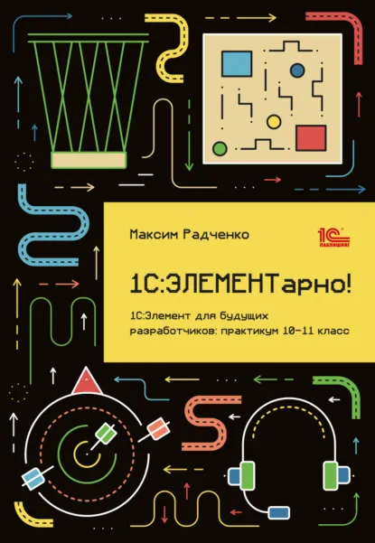 Обложка книги 1С:ЭЛЕМЕНТарно! 1С:Элемент для будущих разработчиков. Практикум 10-11 класс (+ 2epub), М. Г. Радченко