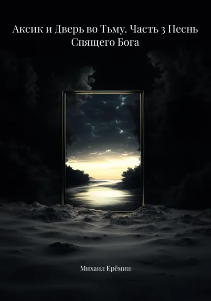 Обложка книги Аксик и Дверь во Тьму. Часть 3 Песнь Спящего Бога, Михаил Владимирович Ерёмин