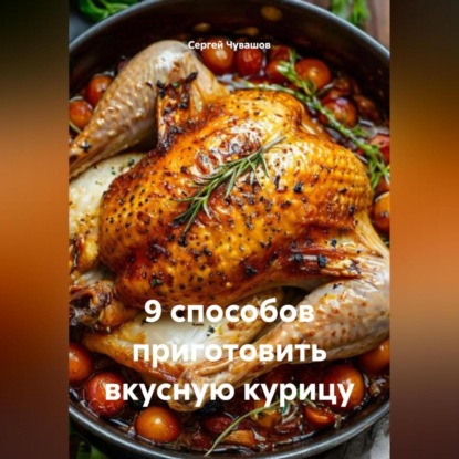

9 способов приготовить вкусную курицу.
