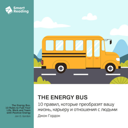 

The Energy Bus. 10 правил, которые преобразят вашу жизнь, карьеру и отношения с людьми. Джон Гордон. Саммари