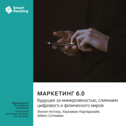 

Маркетинг 6.0. Будущее за иммерсивностью, слиянием цифрового и физического миров. Филип Котлер, Хермаван Картаджайя, Айвен Сетиаван. Саммари