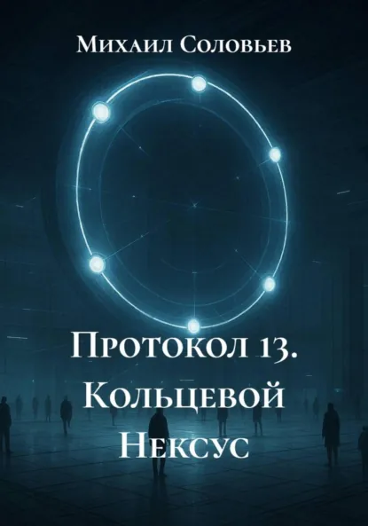 Обложка книги Протокол 13. Кольцевой Нексус, Михаил Соловьев