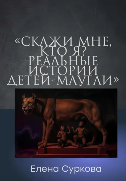 Обложка книги «Скажи мне, кто я?» Реальные истории детей-маугли, Елена Суркова