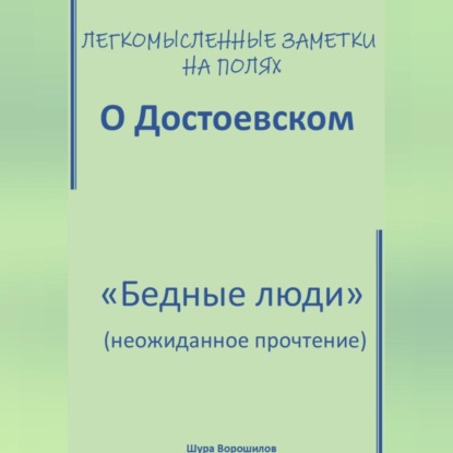 

Легкомысленные заметки на полях. О Достоевском. «Бедные люди»: неожиданное прочтение