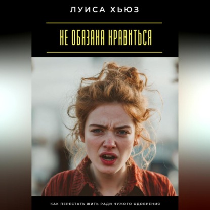 

Не обязана нравиться. Как перестать жить ради чужого одобрения