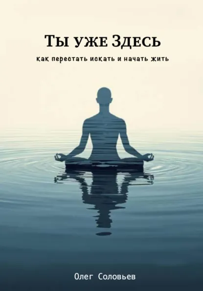 Обложка книги Ты уже Здесь. Как перестать искать и начать жить, Олег Соловьев